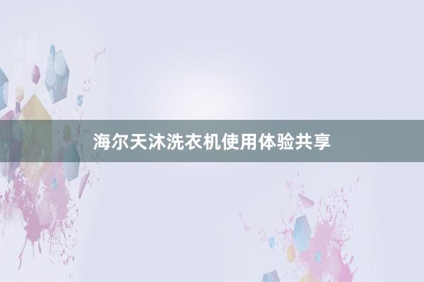 海尔天沐洗衣机使用体验共享